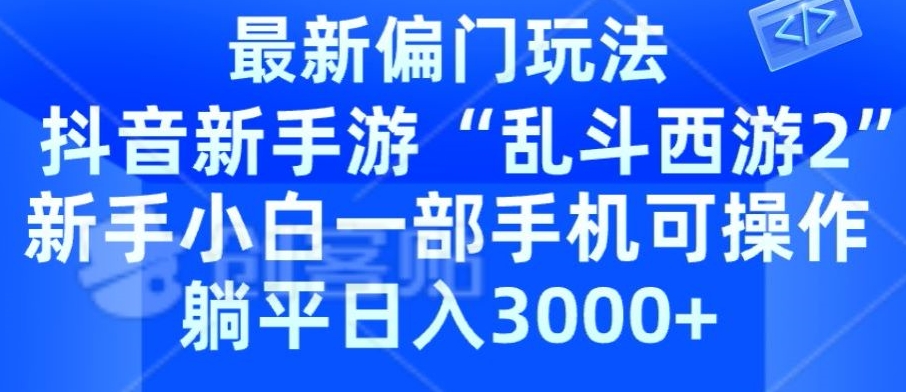 抖音新手游“乱斗西游2”新手都能学会的偏门玩法，一部手机可操作，躺平日入3000+|云雀资源分享