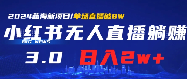 小红书无人直播、躺赚3.0.日收入2W+单场收益破8W小白可做，有手就行|云雀资源分享