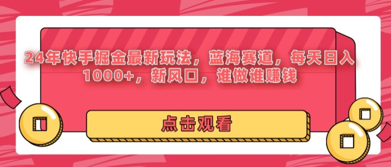 24年快手掘金新玩法，蓝海赛道，日入1000+，新风口，谁做谁赚钱|云雀资源分享