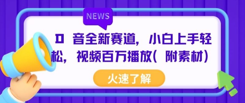 抖音全新赛道，小白上手轻松，视频百万播放(附素材)|云雀资源分享