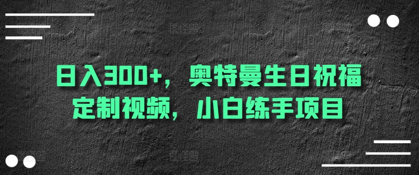 日入300+，奥特曼生日祝福定制视频，小白练手项目|云雀资源分享