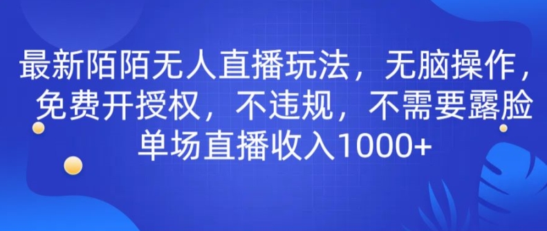 最新陌陌无人直播玩法，无脑操作，免费开授权，不违规，不需要露脸也能单场直播收入1000+|云雀资源分享