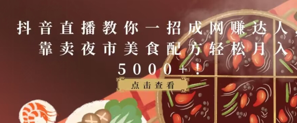 抖音直播教你一招成网创达人，靠卖夜市美食配方轻松月入5000+|云雀资源分享