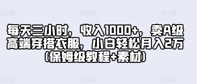 每天三小时，收入1000+，卖A级高端穿搭衣服，小白轻松月入2万(保姆级教程+素材)|云雀资源分享