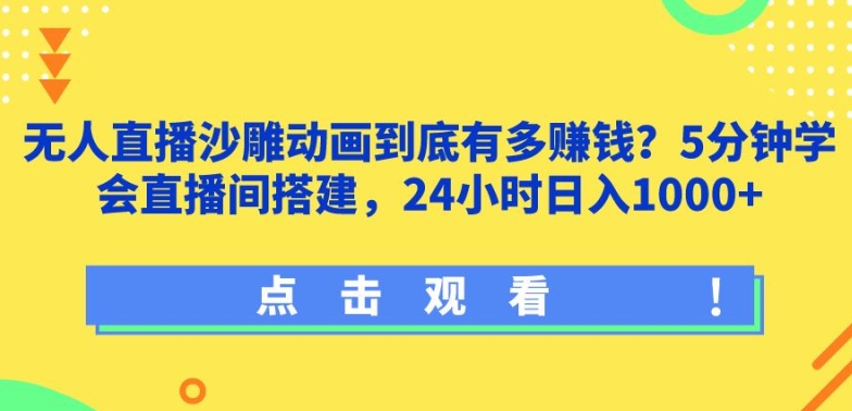 无人直播沙雕动画到底有多赚钱?5分钟学会直播间搭建，24小时日入1000+|云雀资源分享