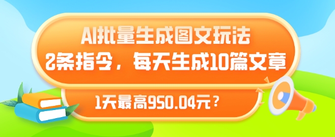 AI批量生成图文玩法，2条指令，每天生成10篇文章，1天最高950.04元?|云雀资源分享