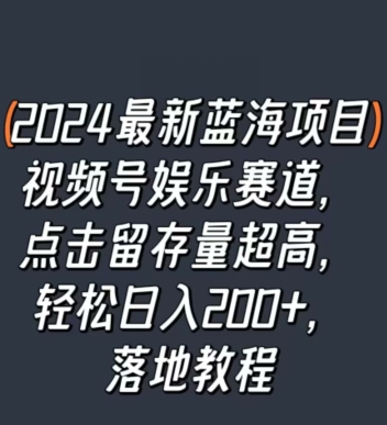 2024最新蓝海项目视频号娱乐赛道，点击留存量超高，轻松日入200+，落地教程|云雀资源分享