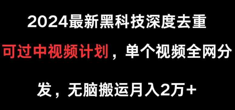 2024最新黑科技深度去重，可过中视频计划，单个视频全网分发，无脑搬运|云雀资源分享