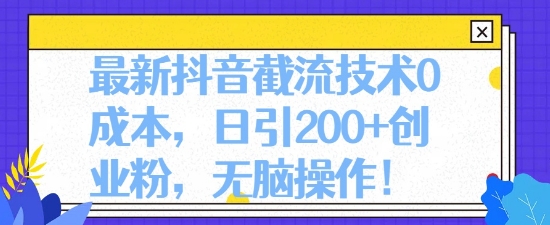 最新抖音截流技术0成本，日引200+创业粉，无脑操作|云雀资源分享