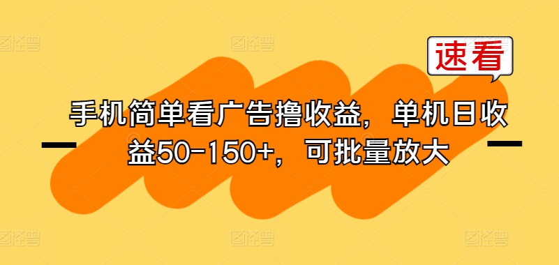 手机简单看广告撸收益，单机日收益50-150+，可批量放大|云雀资源分享