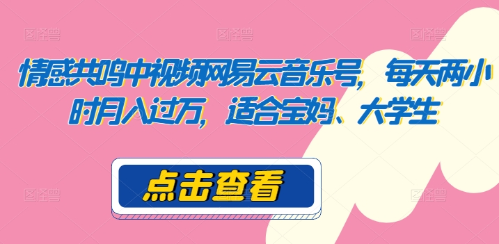 情感共鸣中视频网易云音乐号，每天两小时月入过万，适合宝妈、大学生|云雀资源分享
