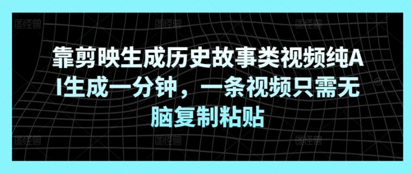 靠剪映生成历史故事类视频纯AI生成一分钟，一条视频只需无脑复制粘贴|云雀资源分享