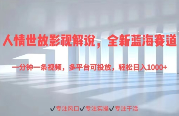 人情世故影视解说，全新蓝海赛道一分钟一条视频，多平台可投放，轻松日入1000+|云雀资源分享