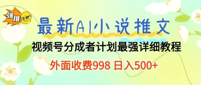 最新AI小说推文视频号分成计划 最强详细教程 外面收费998 日入500+|云雀资源分享