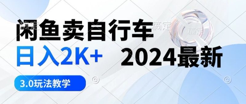 闲鱼卖自行车日入2k+2024最新3.0玩法教学|云雀资源分享