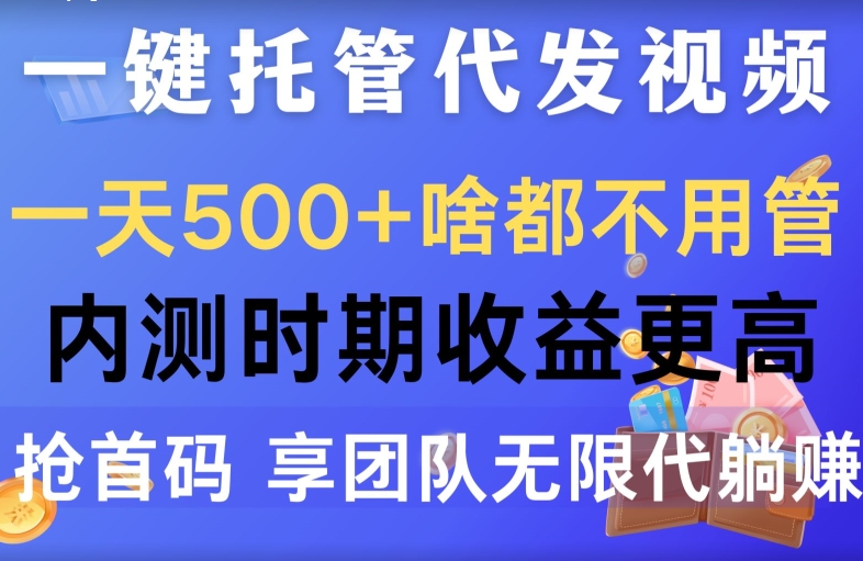 一键托管代发视频，一天500+啥都不用管，内测时期收益更高，抢首码，享团队无限代躺赚|云雀资源分享