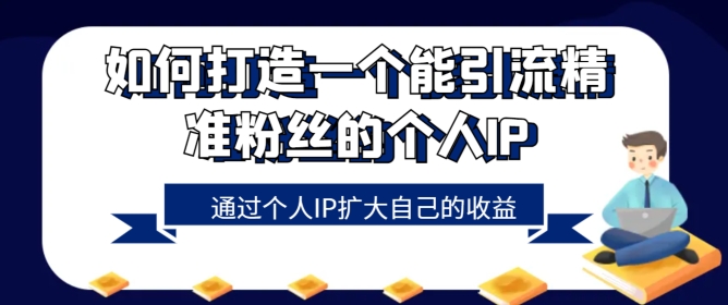 如何打造一个能引流精准粉丝的个人IP，通过个人IP扩大自己的收益|云雀资源分享
