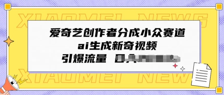 爱奇艺创作者分成小众赛道，ai生成新奇视频，引爆流量|云雀资源分享