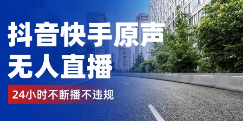 抖音快手原声无人直播，24小时不断播不违规不封号，实现睡后收入|云雀资源分享
