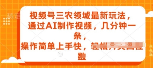 视频号三农领域最新玩法，通过AI制作视频，几分钟一条，操作简单上手快|云雀资源分享