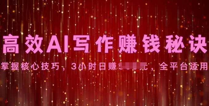 高效AI写作赚钱秘诀：掌握核心技巧，全平台适用|云雀资源分享