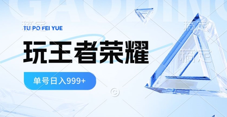 2024蓝海项目，打王者荣耀赚米，一个账号单日收入999+，福利项目|云雀资源分享
