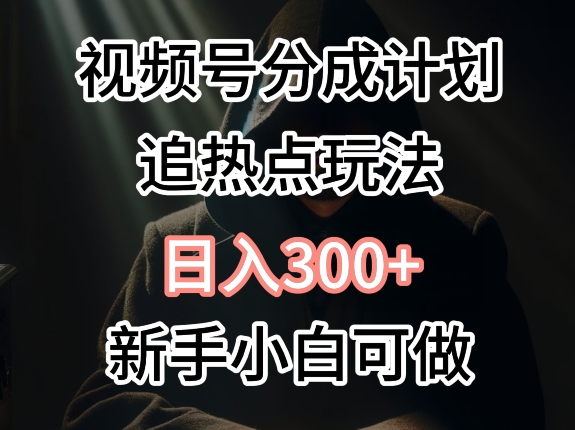 视频号最新追热点玩法，适合新手小白，快速获取收益|云雀资源分享