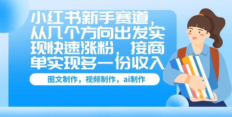 小红书新手赛道，从几个方向出发实现快速涨粉，接商单实现多一份收入|云雀资源分享