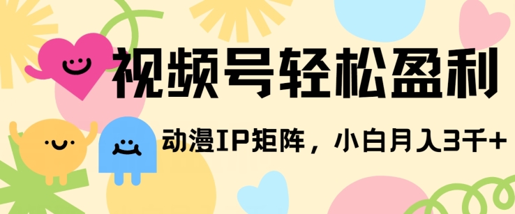 视频号轻松盈利，动漫IP矩阵，小白也能月入3000+!|云雀资源分享