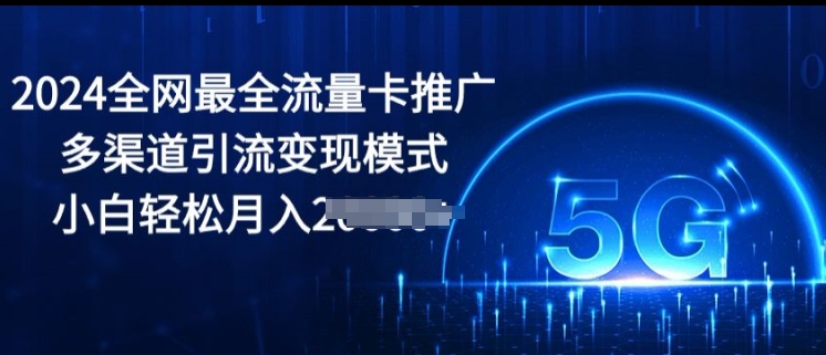 2024全网最全流量卡推广多渠道引流变现模式，小白轻松月入2000+|云雀资源分享