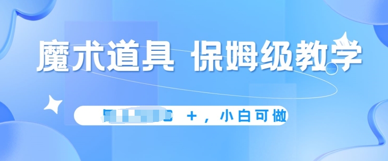 冷门赛道，魔术道具，保姆级教学，小白可做，无脑搬砖的好项目|云雀资源分享
