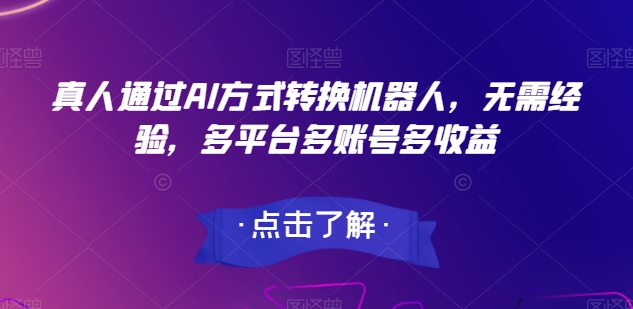 真人通过AI方式转换机器人，无需经验，多平台多账号多收益|云雀资源分享