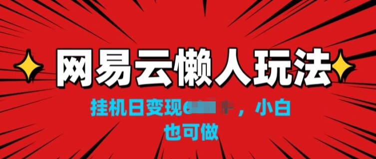 网易云懒人玩法，挂JI变现，小白也能做|云雀资源分享