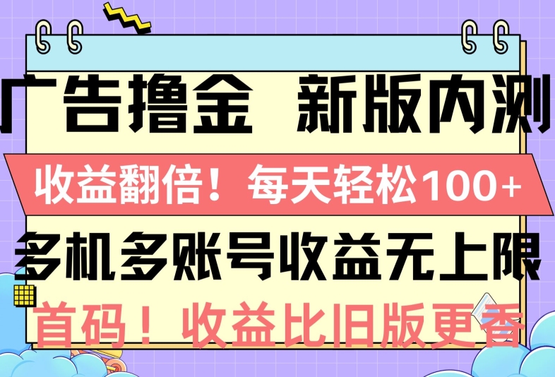 广告撸金新版内测，收益翻倍，每天轻松1张，多机多账号收益无上限，抢首码|云雀资源分享