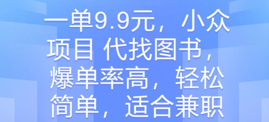 一单9.9元，小众项目 代找图书，爆单率高，轻松简单，适合兼职|云雀资源分享