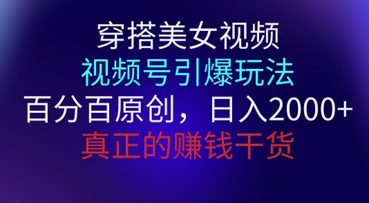 穿搭美女视频，视频号引爆玩法，百分百原创，真正赚钱干货|云雀资源分享