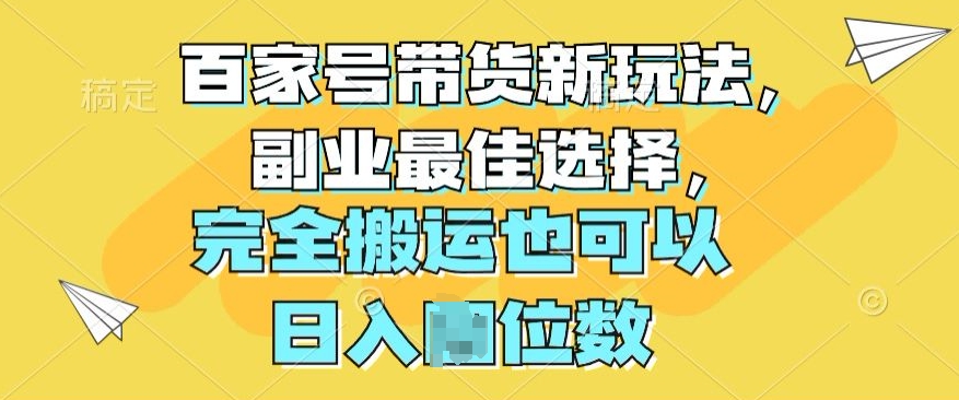 百家号带货新玩法，副业最佳选择，完全搬运也可以|云雀资源分享