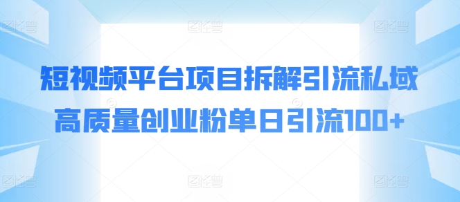 短视频平台项目拆解引流私域高质量创业粉单日引流100+|云雀资源分享