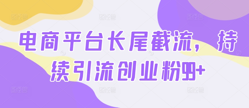 电商平台长尾截流，持续引流创业粉99+|云雀资源分享