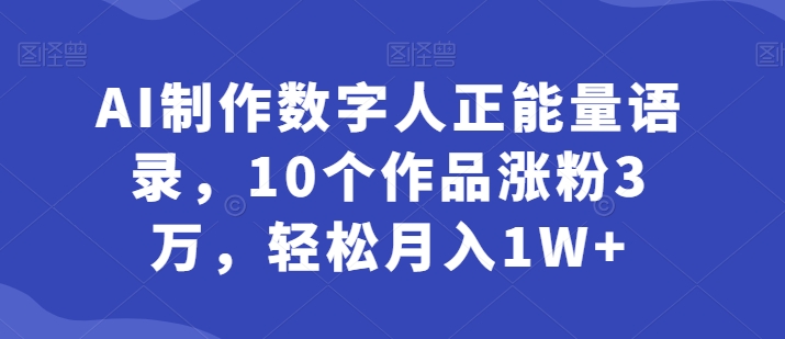 AI制作数字人正能量语录，10个作品涨粉3万，轻松月入1W+|云雀资源分享