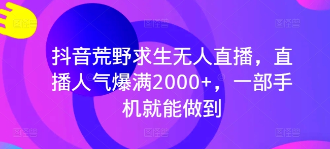 抖音荒野求生无人直播，直播人气爆满2000+，一部手机就能做到|云雀资源分享