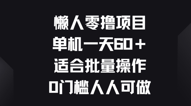 懒人零撸项目，单机一天60+适合批量操作，0门槛人人可做|云雀资源分享