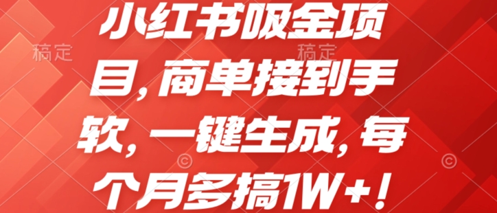 小红书吸金项目，商单接到手软，一键生成，每个月多搞1W+!|云雀资源分享