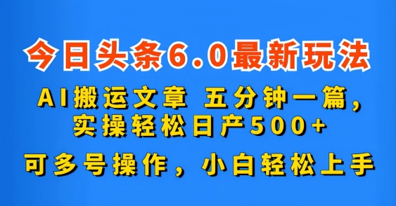 今日头条6.0最新玩法，AI搬运文章，五分钟一篇，可多号操作，小白轻松上手|云雀资源分享