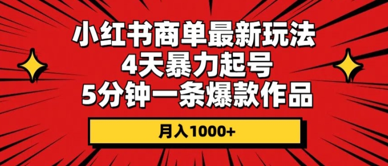 小红书商单最新玩法，4天暴力起号，5分钟一条爆款作品，月入1000+|云雀资源分享