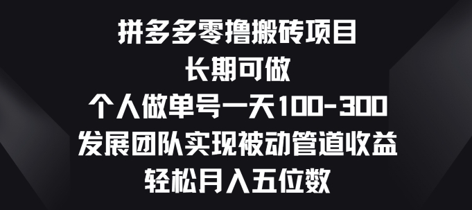 拼多多零撸搬砖项目，长期可做，个人做单号一天一两张，发展团队实现被动管道收益|云雀资源分享