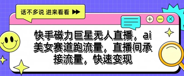 快手磁力巨星无人直播，ai美女赛道跑流量，直播间承接流量，快速变现|云雀资源分享