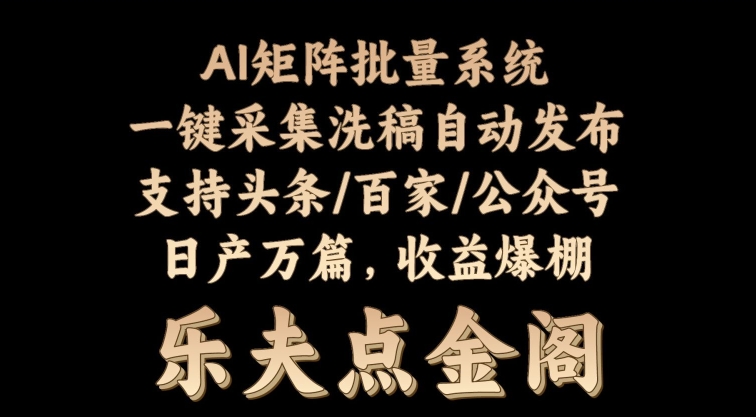 矩阵批量软件系统，日产1-3万篇，全程自动化操作，自动生成图文发布|云雀资源分享