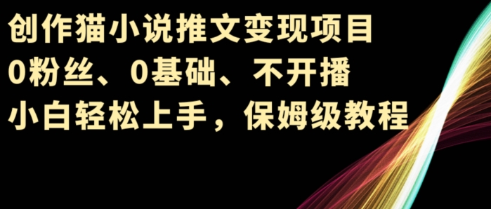 创作猫小说推文变现项目，0粉丝、0基础、不开播、小白轻松上手，保姆级教程|云雀资源分享