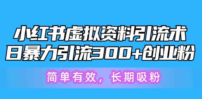 小红书虚拟资料引流术，日暴力引流300+创业粉，简单有效，长期吸粉|云雀资源分享